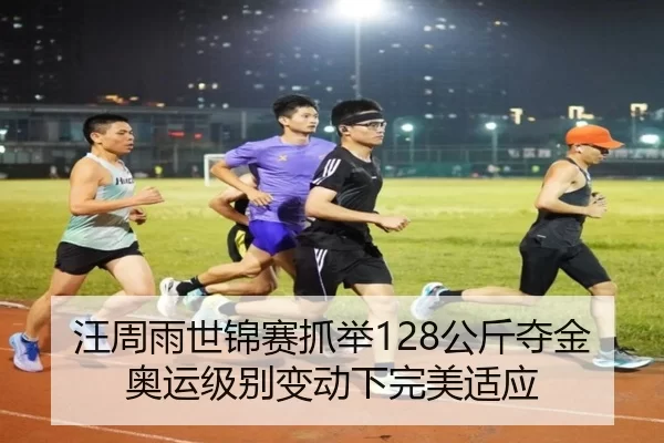 汪周雨世锦赛抓举128公斤夺金 奥运级别变动下完美适应